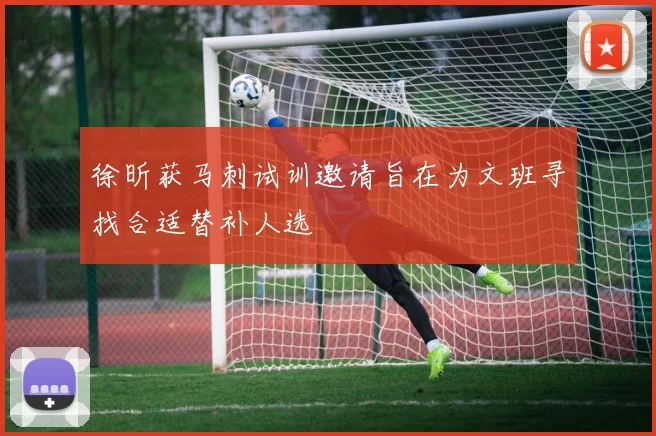 徐昕获马刺试训邀请旨在为文班寻找合适替补人选