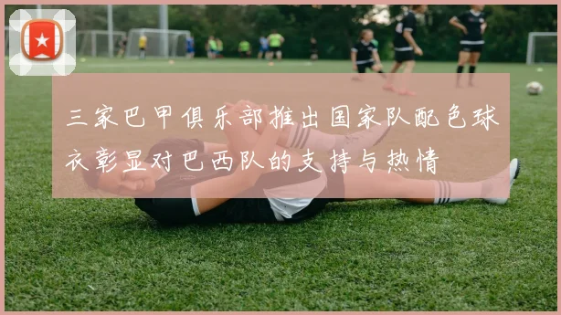 三家巴甲俱乐部推出国家队配色球衣彰显对巴西队的支持与热情