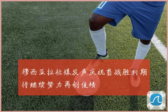 穆西亚拉社媒发声庆祝首战胜利期待继续努力再创佳绩