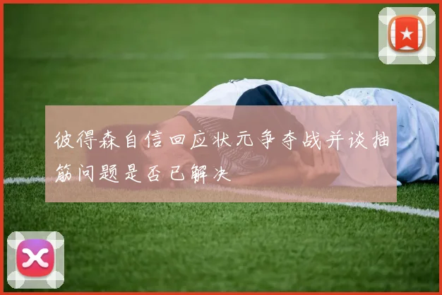 彼得森自信回应状元争夺战并谈抽筋问题是否已解决