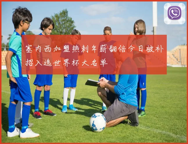 塞内西加盟热刺年薪翻倍今日被补招入选世界杯大名单