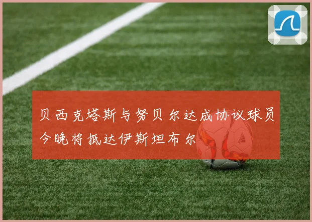 贝西克塔斯与努贝尔达成协议球员今晚将抵达伊斯坦布尔